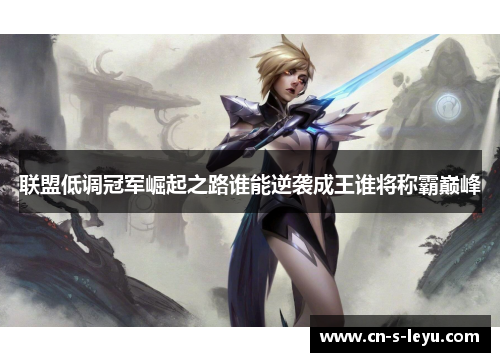 联盟低调冠军崛起之路谁能逆袭成王谁将称霸巅峰 联盟低调冠军崛起之路谁能逆袭成王谁将称霸巅峰