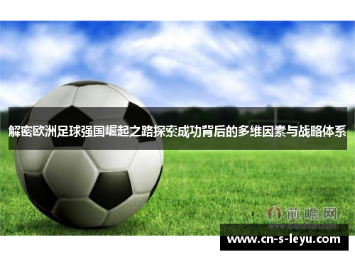 解密欧洲足球强国崛起之路探索成功背后的多维因素与战略体系