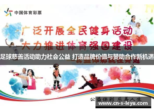 足球慈善活动助力社会公益 打造品牌价值与赞助合作新机遇