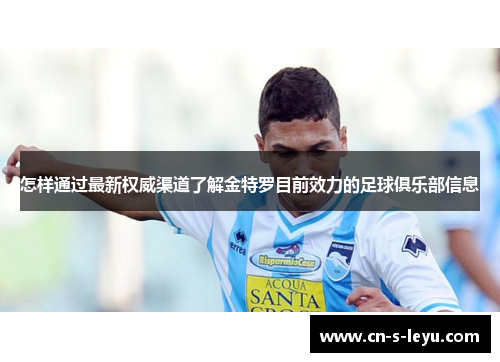 怎样通过最新权威渠道了解金特罗目前效力的足球俱乐部信息