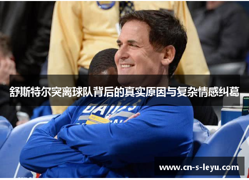 舒斯特尔突离球队背后的真实原因与复杂情感纠葛