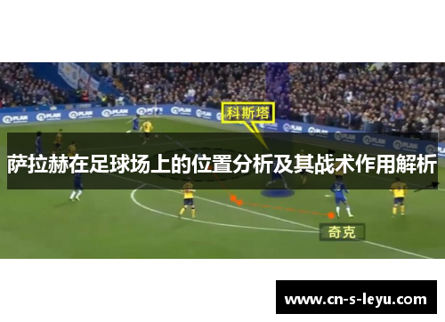 萨拉赫在足球场上的位置分析及其战术作用解析