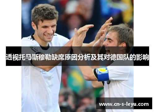 透视托马斯穆勒缺席原因分析及其对德国队的影响
