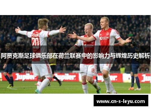 阿贾克斯足球俱乐部在荷兰联赛中的影响力与辉煌历史解析