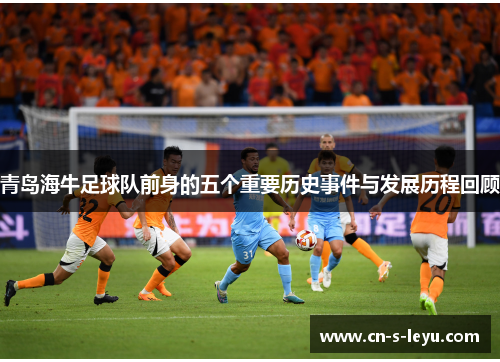 青岛海牛足球队前身的五个重要历史事件与发展历程回顾