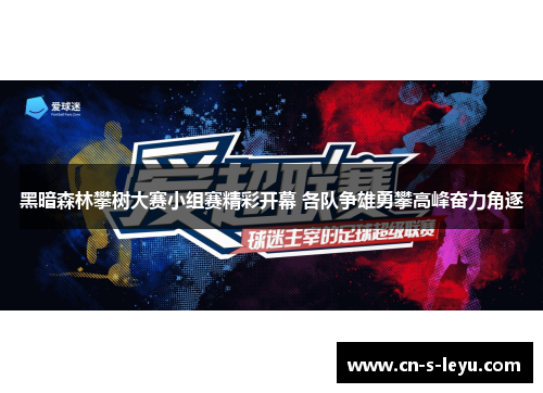 黑暗森林攀树大赛小组赛精彩开幕 各队争雄勇攀高峰奋力角逐 黑暗森林攀树大赛小组赛精彩开幕 各队争雄勇攀高峰奋力角逐