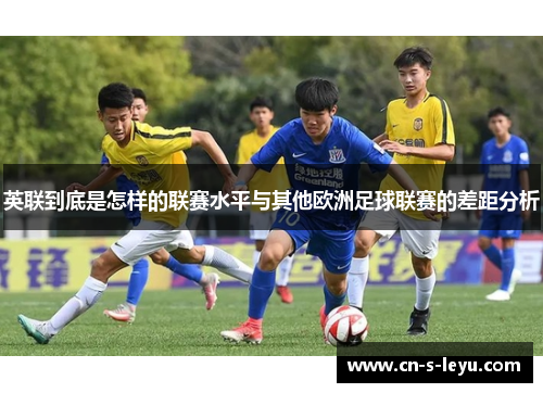英联到底是怎样的联赛水平与其他欧洲足球联赛的差距分析 英联到底是怎样的联赛水平与其他欧洲足球联赛的差距分析
