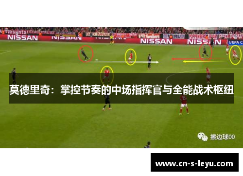 莫德里奇:掌控节奏的中场指挥官与全能战术枢纽 莫德里奇:掌控节奏的中场指挥官与全能战术枢纽