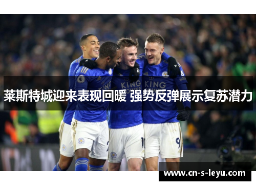 莱斯特城迎来表现回暖 强势反弹展示复苏潜力
