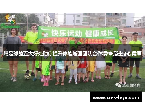 踢足球的五大好处助你提升体能增强团队合作精神促进身心健康