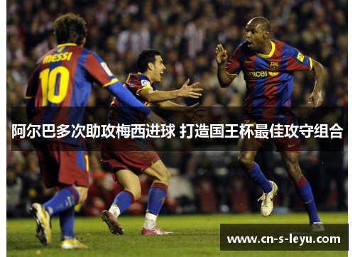 阿尔巴多次助攻梅西进球 打造国王杯最佳攻守组合