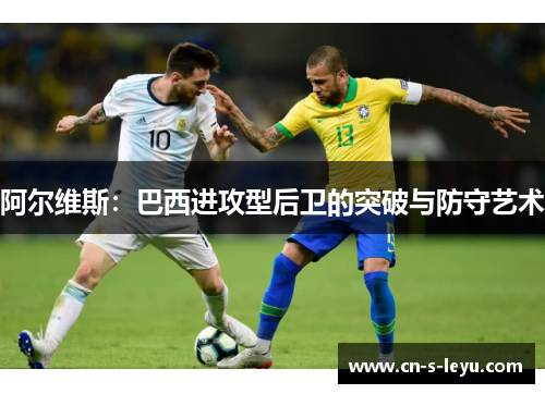 阿尔维斯：巴西进攻型后卫的突破与防守艺术