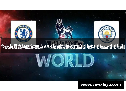 今夜英超赛场图解要点VAR与判罚争议再度引爆舆论焦点讨论热潮 今夜英超赛场图解要点VAR与判罚争议再度引爆舆论焦点讨论热潮