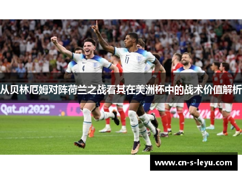 从贝林厄姆对阵荷兰之战看其在美洲杯中的战术价值解析