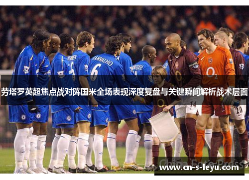 劳塔罗英超焦点战对阵国米全场表现深度复盘与关键瞬间解析战术层面 劳塔罗英超焦点战对阵国米全场表现深度复盘与关键瞬间解析战术层面