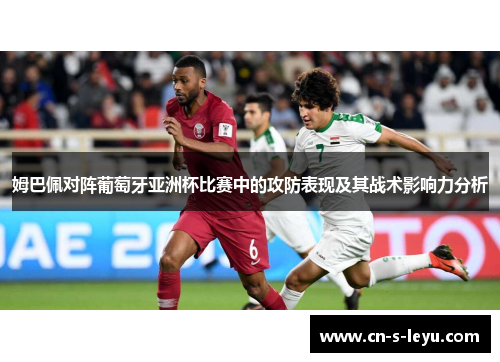 姆巴佩对阵葡萄牙亚洲杯比赛中的攻防表现及其战术影响力分析 姆巴佩对阵葡萄牙亚洲杯比赛中的攻防表现及其战术影响力分析