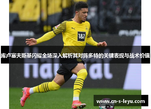 库卢塞夫斯基闪耀全场深入解析其对阵多特的关键表现与战术价值