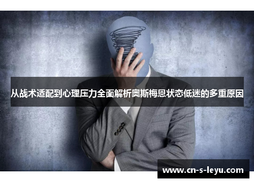 从战术适配到心理压力全面解析奥斯梅恩状态低迷的多重原因