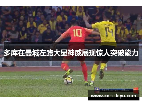 多库在曼城左路大显神威展现惊人突破能力 多库在曼城左路大显神威展现惊人突破能力
