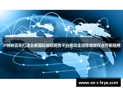 沙特联宣布打造全新国际版权销售平台推动全球体育版权合作新格局