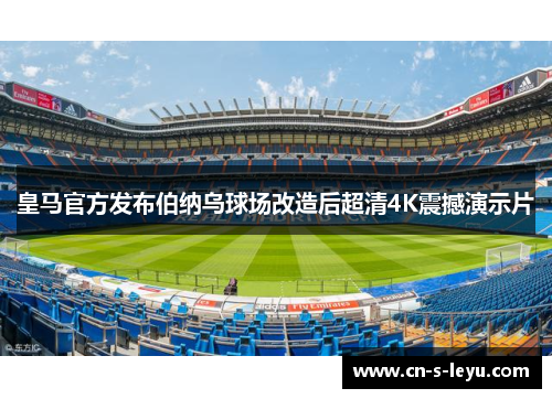 皇马官方发布伯纳乌球场改造后超清4K震撼演示片