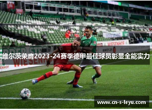 维尔茨荣膺2023-24赛季德甲最佳球员彰显全能实力 维尔茨荣膺2023-24赛季德甲最佳球员彰显全能实力