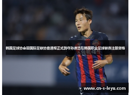 韩国足球协会因国际足联协查通报正式剥夺孙准浩在韩国职业足球联赛注册资格 韩国足球协会因国际足联协查通报正式剥夺孙准浩在韩国职业足球联赛注册资格