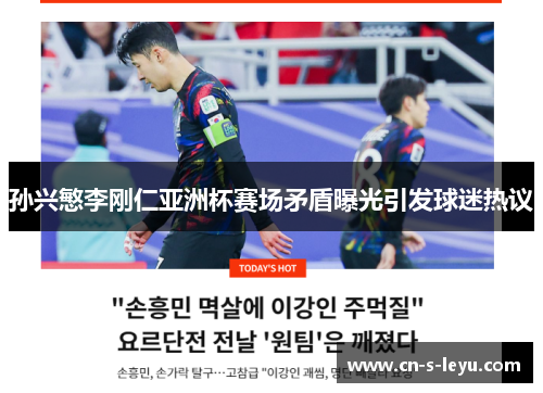 孙兴慜李刚仁亚洲杯赛场矛盾曝光引发球迷热议